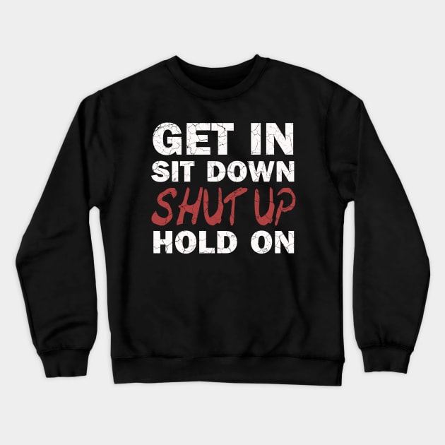 Get In Sit Down Shut Up Hold On Crewneck Sweatshirt by ckandrus